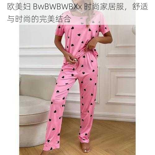 欧美妇 BwBWBWBXx 时尚家居服，舒适与时尚的完美结合