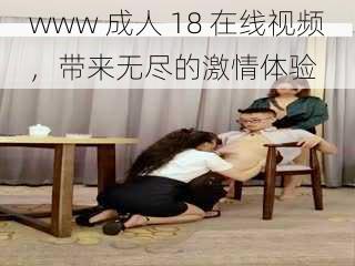 www 成人 18 在线视频，带来无尽的激情体验