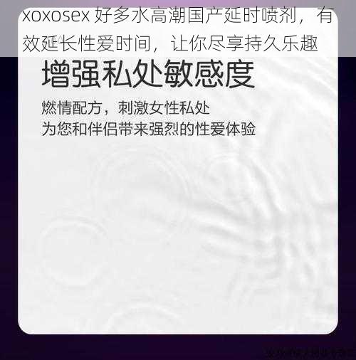 xoxosex 好多水高潮国产延时喷剂，有效延长性爱时间，让你尽享持久乐趣