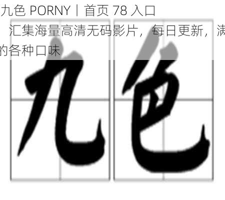 91 九色 PORNY丨首页 78 入口在，汇集海量高清无码影片，每日更新，满足你的各种口味