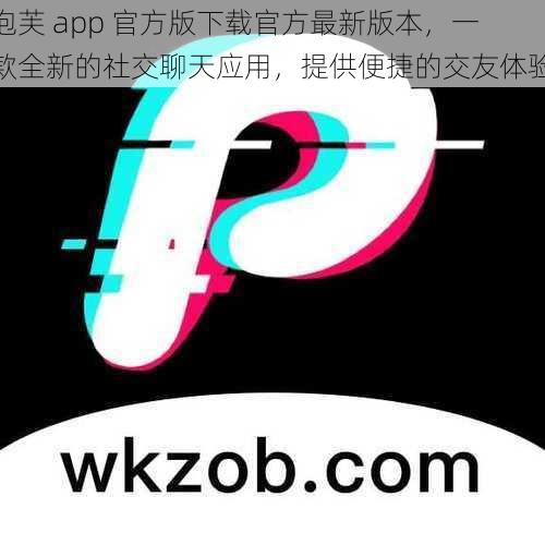 泡芙 app 官方版下载官方最新版本，一款全新的社交聊天应用，提供便捷的交友体验