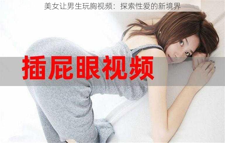 美女让男生玩胸视频：探索性爱的新境界