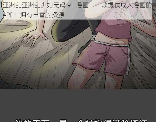 亚洲乱亚洲乱少妇无码 91 漫画：一款提供成人漫画的 APP，拥有丰富的资源