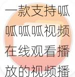 一款支持呱呱呱呱视频在线观看播放的视频播放软件