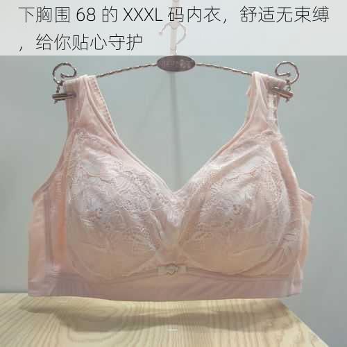 下胸围 68 的 XXXL 码内衣，舒适无束缚，给你贴心守护