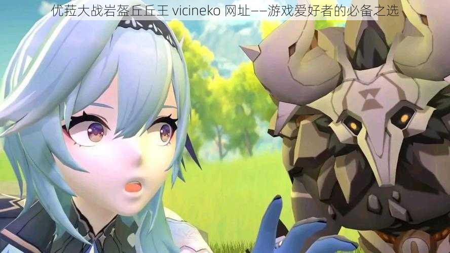 优菈大战岩盔丘丘王 vicineko 网址——游戏爱好者的必备之选