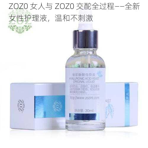 ZOZ0 女人与 ZOZ0 交酡全过程——全新女性护理液，温和不刺激