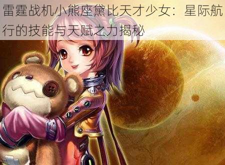 雷霆战机小熊座黛比天才少女：星际航行的技能与天赋之力揭秘