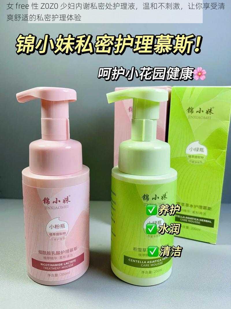 女 free 性 Z0Z0 少妇内谢私密处护理液，温和不刺激，让你享受清爽舒适的私密护理体验