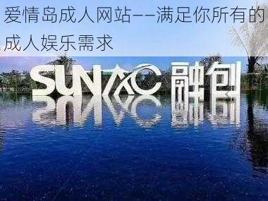 爱情岛成人网站——满足你所有的成人娱乐需求