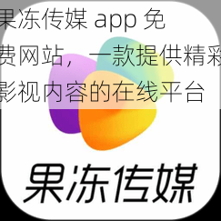 果冻传媒 app 免费网站，一款提供精彩影视内容的在线平台