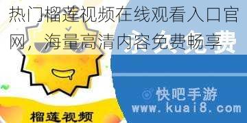 热门榴莲视频在线观看入口官网，海量高清内容免费畅享