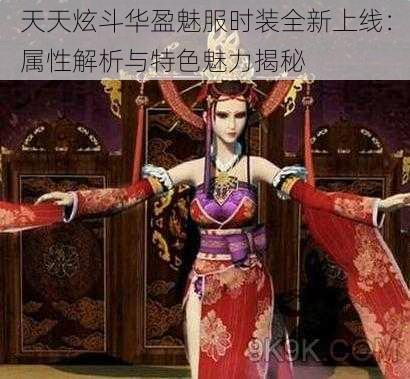 天天炫斗华盈魅服时装全新上线：属性解析与特色魅力揭秘