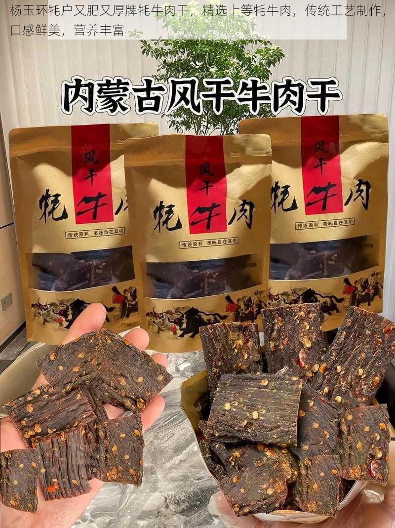 杨玉环牦户又肥又厚牌牦牛肉干，精选上等牦牛肉，传统工艺制作，口感鲜美，营养丰富