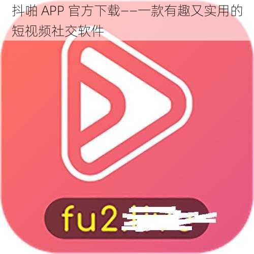 抖啪 APP 官方下载——一款有趣又实用的短视频社交软件