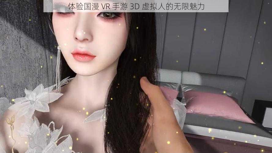 体验国漫 VR 手游 3D 虚拟人的无限魅力