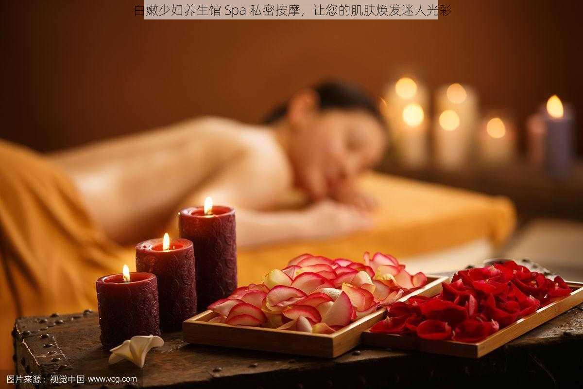 白嫩少妇养生馆 Spa 私密按摩，让您的肌肤焕发迷人光彩