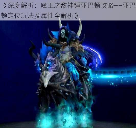 《深度解析：魔王之敌神锤亚巴顿攻略——亚巴顿定位玩法及属性全解析》