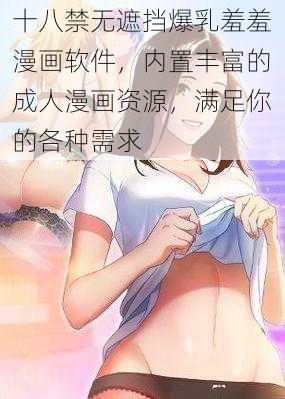 十八禁无遮挡爆乳羞羞漫画软件，内置丰富的成人漫画资源，满足你的各种需求