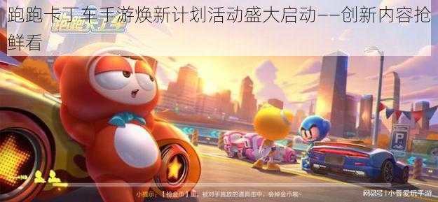 跑跑卡丁车手游焕新计划活动盛大启动——创新内容抢鲜看