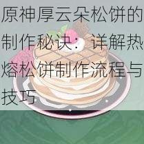 原神厚云朵松饼的制作秘诀：详解热熔松饼制作流程与技巧