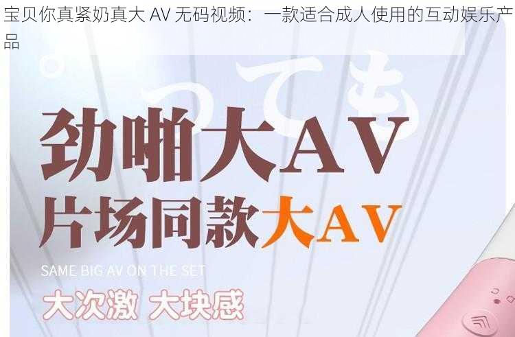 宝贝你真紧奶真大 AV 无码视频：一款适合成人使用的互动娱乐产品