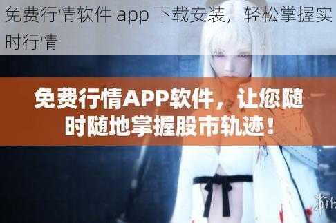 免费行情软件 app 下载安装，轻松掌握实时行情