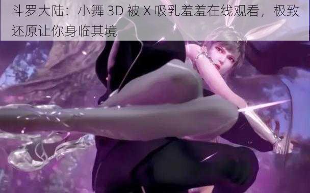 斗罗大陆：小舞 3D 被 X 吸乳羞羞在线观看，极致还原让你身临其境