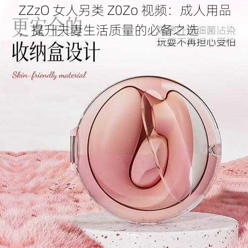 ZZzO 女人另类 Z0Zo 视频：成人用品，提升夫妻生活质量的必备之选