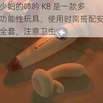 少妇的呻吟 K8 是一款多功能性玩具，使用时需搭配安全套，注意卫生