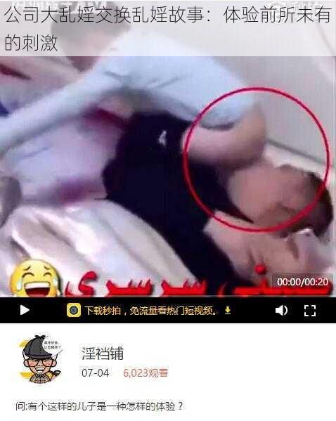 公司大乱婬交换乱婬故事：体验前所未有的刺激