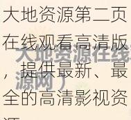 大地资源第二页在线观看高清版，提供最新、最全的高清影视资源