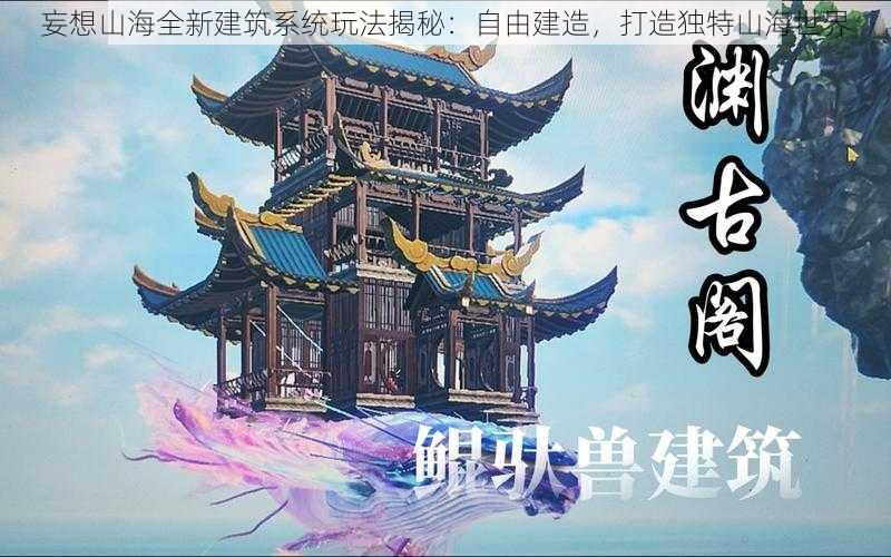 妄想山海全新建筑系统玩法揭秘：自由建造，打造独特山海世界