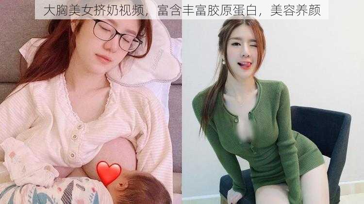 大胸美女挤奶视频，富含丰富胶原蛋白，美容养颜