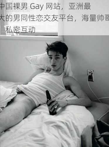 中国裸男 Gay 网站，亚洲最大的男同性恋交友平台，海量帅哥，私密互动