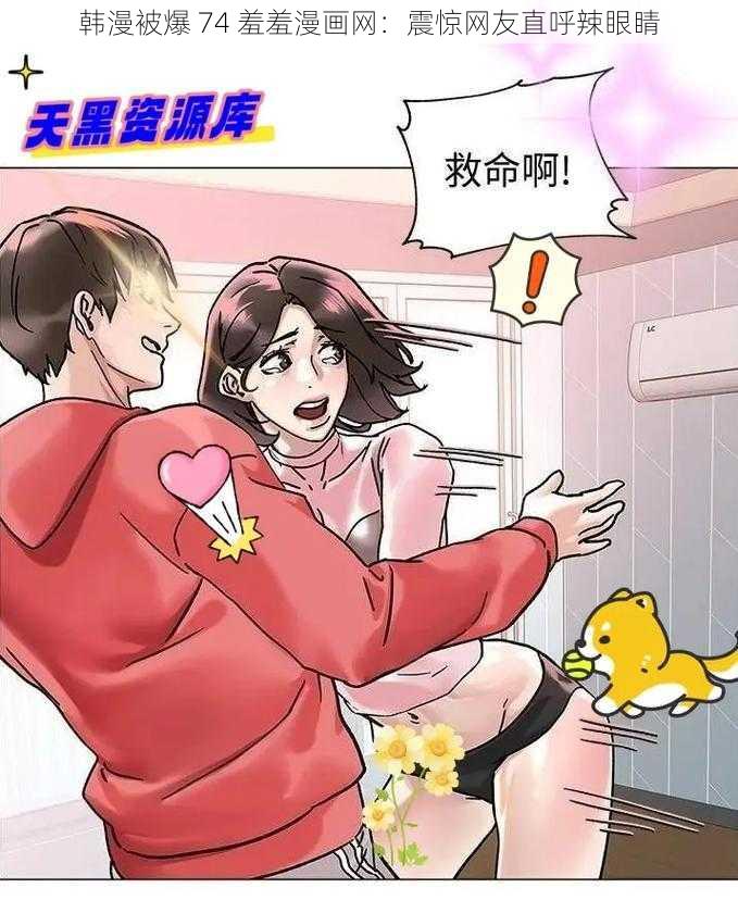 韩漫被爆 74 羞羞漫画网：震惊网友直呼辣眼睛