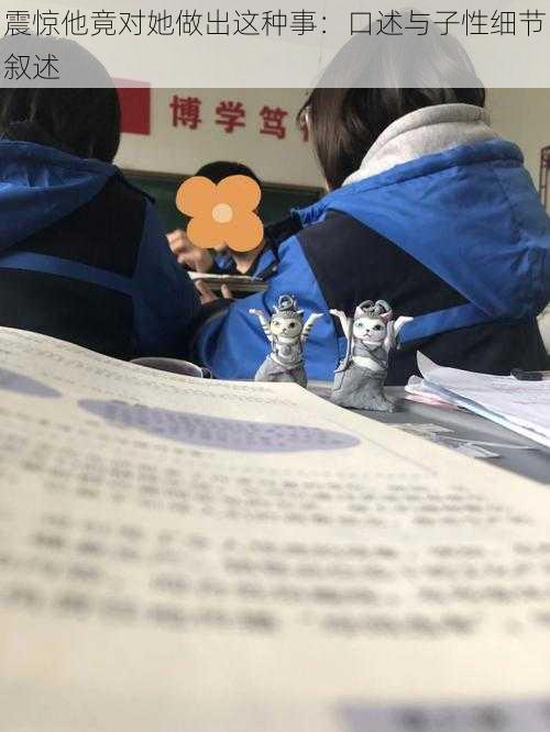 震惊他竟对她做出这种事：口述与子性细节叙述