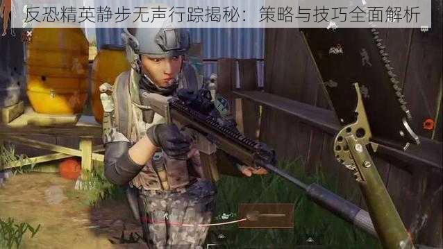 反恐精英静步无声行踪揭秘：策略与技巧全面解析