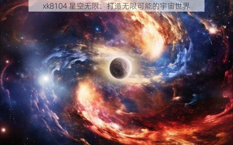 xk8104 星空无限：打造无限可能的宇宙世界