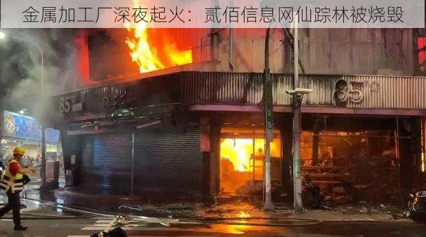 金属加工厂深夜起火：贰佰信息网仙踪林被烧毁