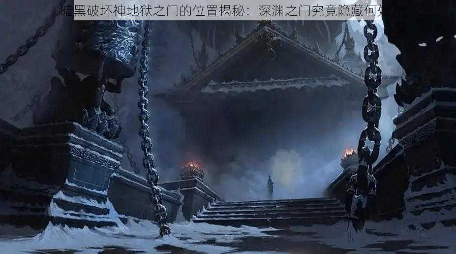 暗黑破坏神地狱之门的位置揭秘：深渊之门究竟隐藏何处？