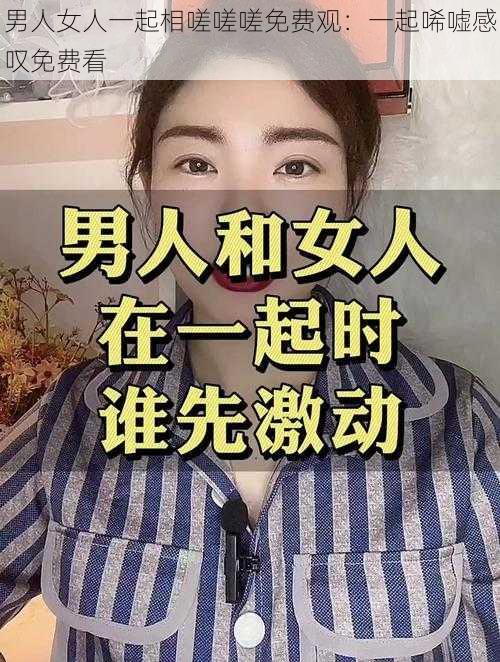 男人女人一起相嗟嗟嗟免费观：一起唏嘘感叹免费看