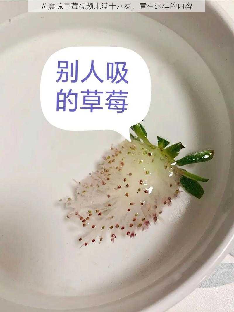 # 震惊草莓视频未满十八岁，竟有这样的内容