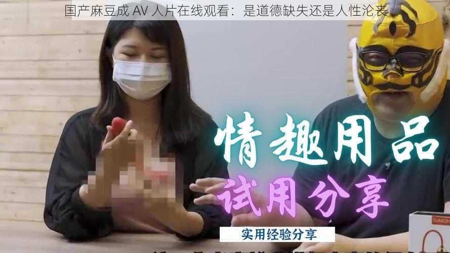 国产麻豆成 AV 人片在线观看：是道德缺失还是人性沦丧