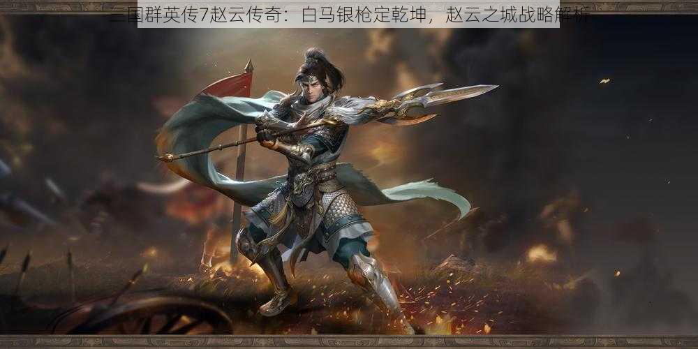 三国群英传7赵云传奇：白马银枪定乾坤，赵云之城战略解析