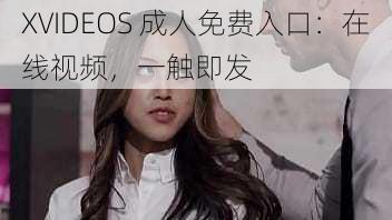 XVIDEOS 成人免费入口：在线视频，一触即发