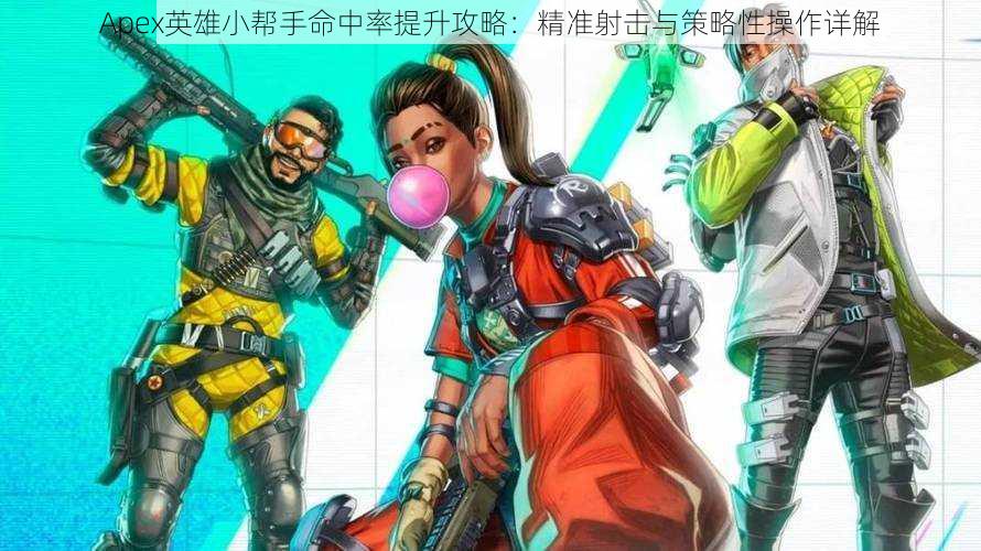 Apex英雄小帮手命中率提升攻略：精准射击与策略性操作详解