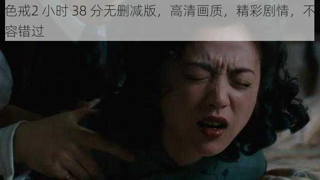 色戒2 小时 38 分无删减版，高清画质，精彩剧情，不容错过