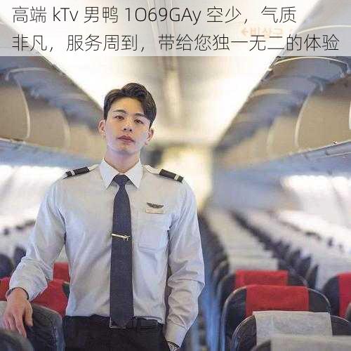 高端 kTv 男鸭 1O69GAy 空少，气质非凡，服务周到，带给您独一无二的体验