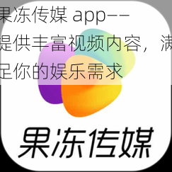 果冻传媒 app——提供丰富视频内容，满足你的娱乐需求